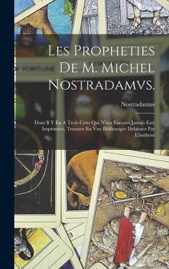 Les Propheties De M. Michel Nostradamvs.: Dont Il Y En A Trois Cens Qui N'ont Encores Jamais Esté Imprimées, Trouuez En Vne Biblioteque Delaissez Par - Nostradamus