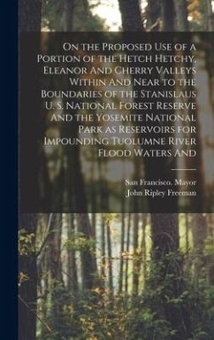 On the Proposed use of a Portion of the Hetch Hetchy, Eleanor And Cherry Valleys Within And Near to the Boundaries of the Stanislaus U. S. National Fo - Freeman, John Ripley; Mayor, San Francisco