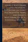 Israel's Watchman (And Prophetic Expositor) [Afterw.] the Prophetic News and Israel's Watchman, Ed. by A. Edersheim. [1St]-7Th Year