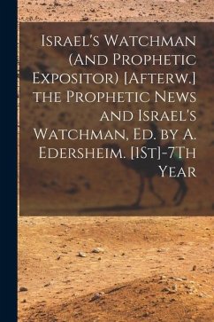 Israel's Watchman (And Prophetic Expositor) [Afterw.] the Prophetic News and Israel's Watchman, Ed. by A. Edersheim. [1St]-7Th Year - Anonymous