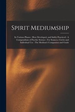 Spirit Mediumship: Its Various Phases: How Developed, and Safely Practiced: A Compendium of Psychic Science: For Seances, Circles and Ind - Anonymous