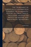 The "horsemen" of Tarentum. A Contribution Towards the Numismatic History of Great Greece. Including an Essay on Artists' Engravers' and Magistrates'
