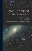 A Popular Guide to the Heavens: A Series of Eighty Three Plates, With Explanatory Text and Index