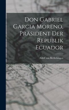 Don Gabriel Garcia Moreno, Präsident der Republik Ecuador - Berlichingen, Adolf Von