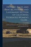 Historic Facts and Fancies. History and Landmarks Section of California Federated Women's Clubs ..