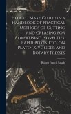 How to Make Cutouts, a Handbook of Practical Methods of Cutting and Creasing for Advertising Novelties, Paper Boxes, etc., on Platen, Cylinder and Rotary Presses