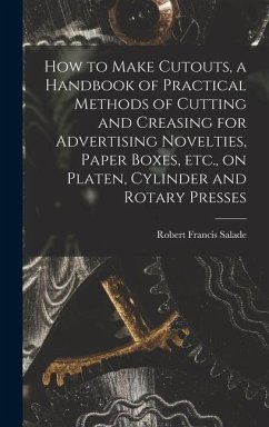 How to Make Cutouts, a Handbook of Practical Methods of Cutting and Creasing for Advertising Novelties, Paper Boxes, etc., on Platen, Cylinder and Rotary Presses - Salade, Robert Francis