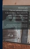 Mexican Treacheries and Cruelties. Incidents and Sufferings in the Mexican war; With Accounts of Hardships Endured; Treacheries of the Mexicans; Battl