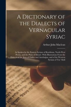 A Dictionary of the Dialects of Vernacular Syriac: As Spoken by the Eastern Syrians of Kurdistan, North-West Persia, and the Plain of Mosul: With Illu - Maclean, Arthur John