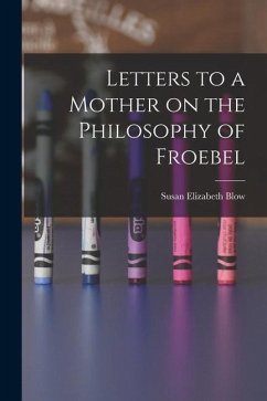 Letters to a Mother on the Philosophy of Froebel - Blow, Susan Elizabeth