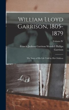 William Lloyd Garrison, 1805-1879: The Story of His Life Told by His Children; Volume IV - Phillips Garrison, Francis Jackson Ga
