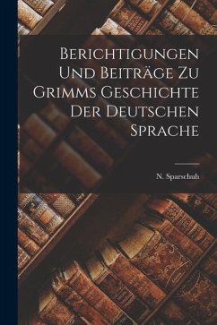 Berichtigungen und Beiträge zu Grimms Geschichte der Deutschen Sprache - Sparschuh, N.