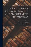 A List of Books, Magazine Articles, and Maps Relating to Paraguay: Books, 1638-1903. Maps, 1599-1903 A List of Books, Magazine Articles, and Maps Relating to Paraguay: Books, 1638-1903. Maps, 1599-1903
