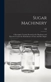 Sugar Machinery; a Descriptive Treatise Devoted to the Machinery and Processes Used in the Manufacture of Cane and Beet Sugars