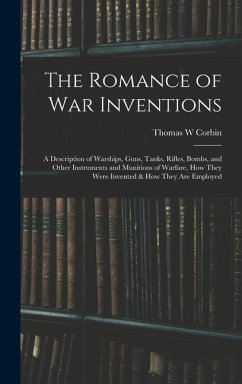 The Romance of war Inventions; a Description of Warships, Guns, Tanks, Rifles, Bombs, and Other Instruments and Munitions of Warfare, how They Were In - Corbin, Thomas W.