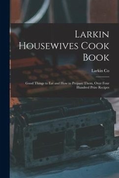 Larkin Housewives Cook Book: Good Things to Eat and How to Prepare Them, Over Four Hundred Prize Recipes - Co, Larkin