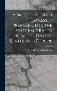 A Sketch of Chili Expressly Prepared for the Use of Emigrants From the United States and Europe - Mackenna, Benjamín Vicuña