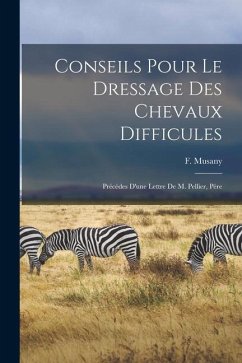 Conseils pour le dressage des chevaux difficules: Précédes d'une lettre de M. Pellier, pére - Musany, F.