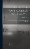 Ray's Algebra, Part Second: An Analytical Treatise, Designed for High Schools and Colleges, Part 2