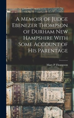 A Memoir of Judge Ebenezer Thompson of Durham New Hampshire With Some Account of his Parentage - Thompson, Mary P.