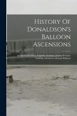 History Of Donaldson's Balloon Ascensions: Laughable Incidents, Frightful Accidents, Narrow Escapes, Thrilling Adventures, Bursted Balloons