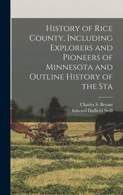 History of Rice County, Including Explorers and Pioneers of Minnesota and Outline History of the Sta - Bryant, Charles S; Neill, Edward Duffield