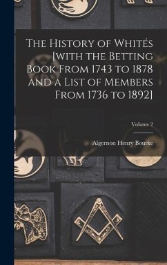 The History of Whités [with the Betting Book From 1743 to 1878 and a List of Members From 1736 to 1892]; Volume 2 - Bourke, Algernon Henry