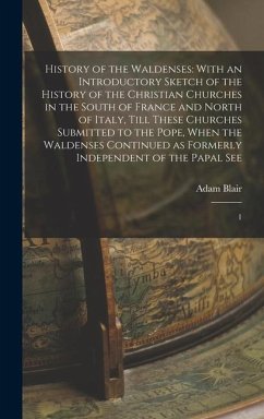 History of the Waldenses: With an Introductory Sketch of the History of the Christian Churches in the South of France and North of Italy, Till T - Blair, Adam