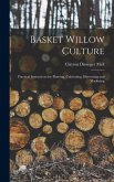 Basket Willow Culture; Practical Instructions for Planting, Cultivating, Harvesting and Marketing Basket Willow Culture; Practical Instructions for Planting, Cultivating, Harvesting and Marketing