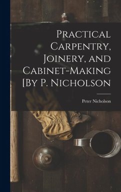 Practical Carpentry, Joinery, and Cabinet-Making [By P. Nicholson - Nicholson, Peter