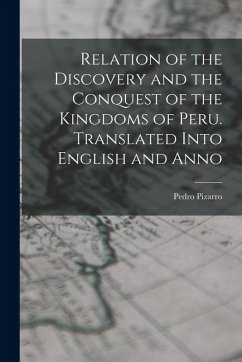 Relation of the Discovery and the Conquest of the Kingdoms of Peru. Translated Into English and Anno - Pedro, Pizarro