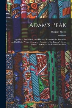 Adam's Peak: Legendary, Traditional, and Historic Notices of the Samanala and Srî-Páda, With a Descriptive Account of the Pilgrim's - Skeen, William