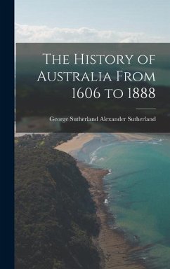 The History of Australia From 1606 to 1888 - Sutherland, George Sutherland Alexan
