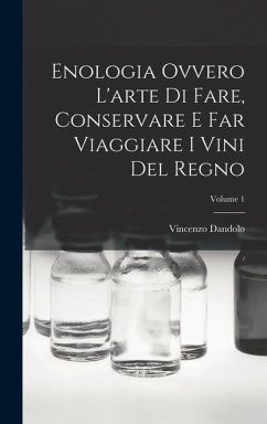 Enologia Ovvero L'arte Di Fare, Conservare E Far Viaggiare I Vini Del Regno; Volume 1 - Dandolo, Vincenzo