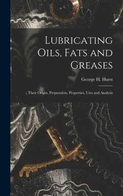 Lubricating Oils, Fats and Greases; Their Origin, Preparation, Properties, Uses and Analysis - George H. (George Henry), Hurst