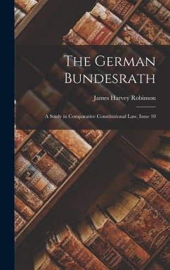 The German Bundesrath: A Study in Comparative Constitutional Law, Issue 10 - Robinson, James Harvey