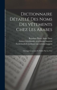 Dictionnaire détaillé des noms des vêtements chez les Arabes; ouvrage couronné et publié par la Troi - Dozy, Reinhart Pieter Anne