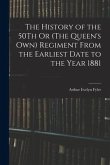 The History of the 50Th Or (The Queen's Own) Regiment From the Earliest Date to the Year 1881