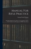 Manual For Rifle Practice: Including Suggestions For Practice At Long Range And For The Formation And Management Of Rifle Associations