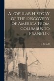 A Popular History of the Discovery of America From Columbus to Franklin
