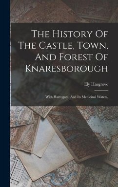 The History Of The Castle, Town, And Forest Of Knaresborough - Hargrove, Ely