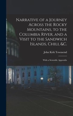 Narrative of a Journey Across the Rocky Mountains, to the Columbia River, and a Visit to the Sandwich Islands, Chili, &c.; With a Scientific Appendix - Townsend, John Kirk