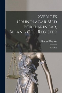 Sveriges Grundlagar Med Förklaringar, Bihang Och Register: Handbok - Hagman, Konrad Sveriges Grundlagar Med Förklaringar, Bihang Och Register: Handbok - Hagman, Konrad
