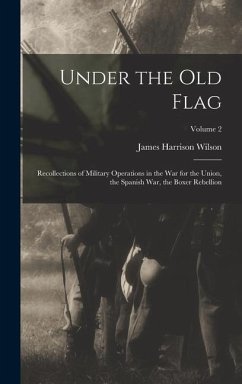 Under the old Flag; Recollections of Military Operations in the war for the Union, the Spanish war, the Boxer Rebellion; Volume 2 - Wilson, James Harrison