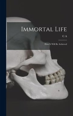 Immortal Life; how it Will be Achieved - Stephens, C A