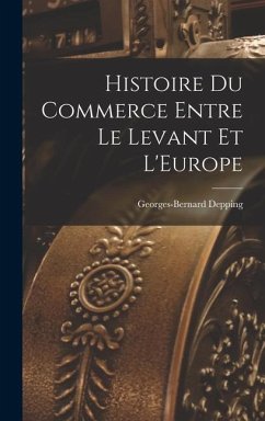 Histoire du Commerce Entre le Levant et L'Europe - Depping, Georges-Bernard