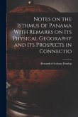 Notes on the Isthmus of Panama With Remarks on its Physical Geography and its Prospects in Connectio Notes on the Isthmus of Panama With Remarks on its Physical Geography and its Prospects in Connectio