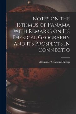 Notes on the Isthmus of Panama With Remarks on its Physical Geography and its Prospects in Connectio - Graham, Dunlop Alexander