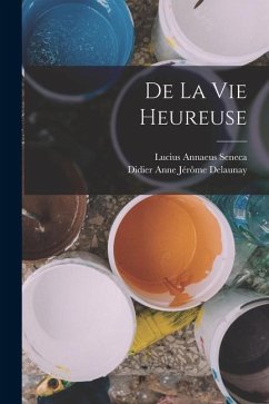 De La Vie Heureuse - Seneca, Lucius Annaeus; Delaunay, Didier Anne Jérôme