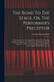 The Road To The Stage, Or, The Performer's Preceptor: Containing Clear And Ample Instructions For Obtaining Theatrical Engagements, With A List Of All